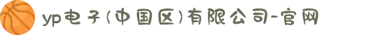 yp电子(中国区)有限公司-官网